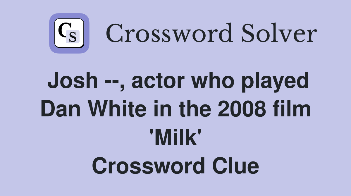 Josh --, actor who played Dan White in the 2008 film 'Milk' Crossword Clue