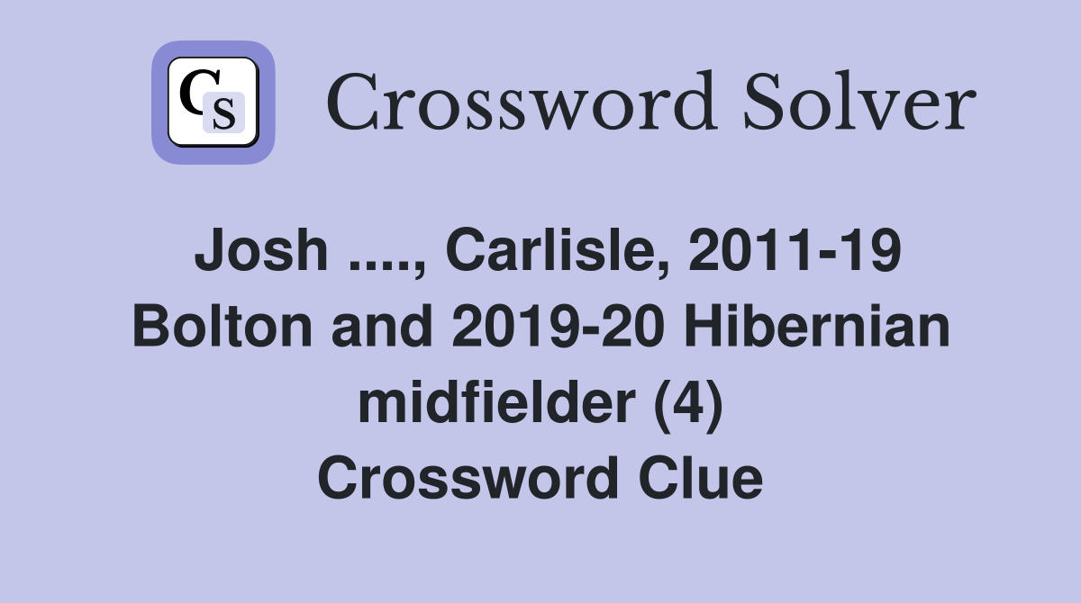 Josh ...., Carlisle, 2011-19 Bolton and 2019-20 Hibernian midfielder (4) Crossword Clue