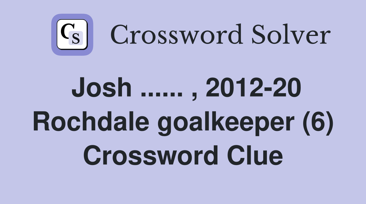 Josh ...... , 2012-20 Rochdale goalkeeper (6) Crossword Clue