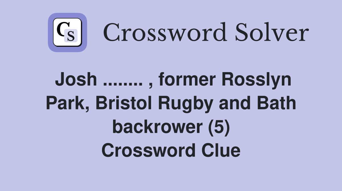 Josh ........ , former Rosslyn Park, Bristol Rugby and Bath backrower (5) Crossword Clue