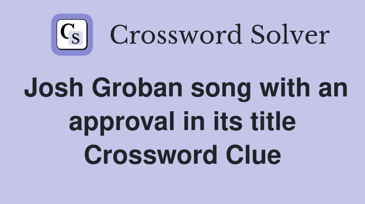 Josh Groban song with an approval in its title Crossword Clue