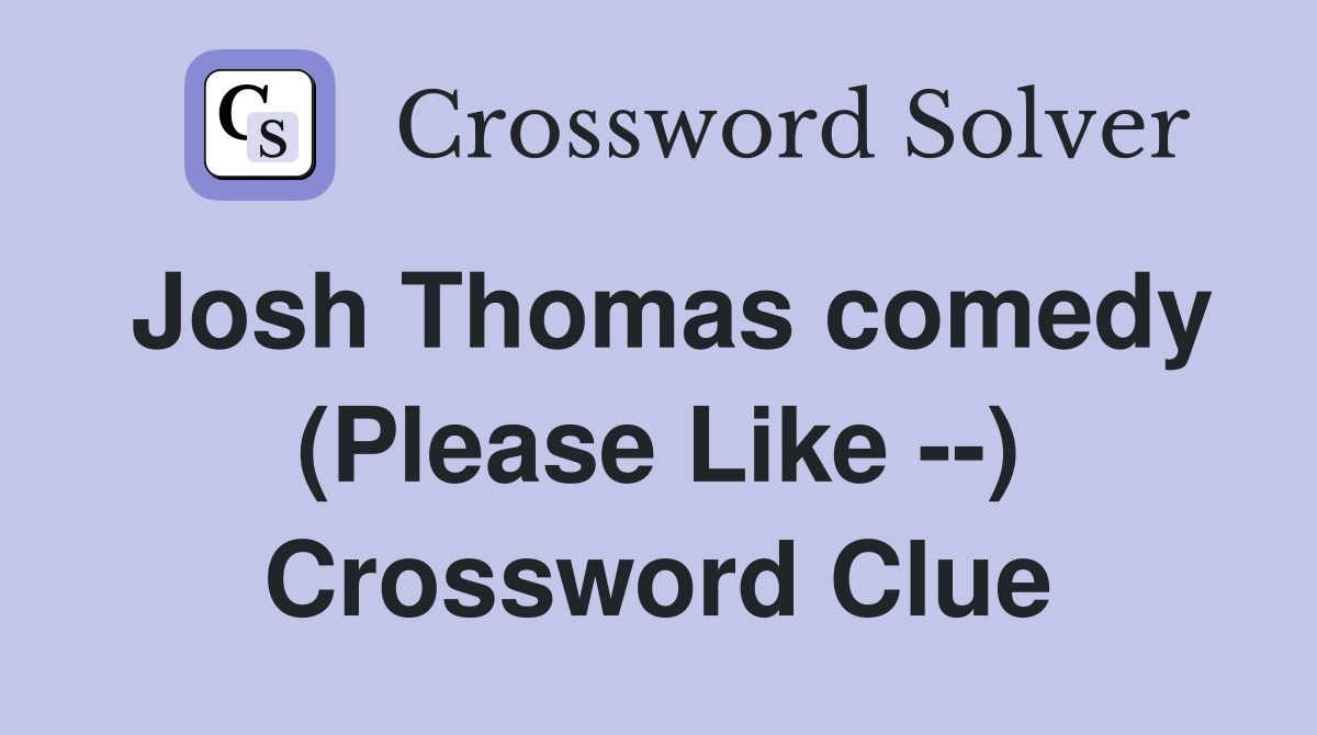 Josh Thomas comedy (Please Like --) Crossword Clue