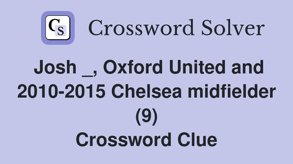 Josh _, Oxford United and 2010-2015 Chelsea midfielder (9) Crossword Clue