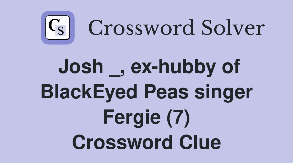 Josh _, ex-hubby of BlackEyed Peas singer Fergie (7) Crossword Clue