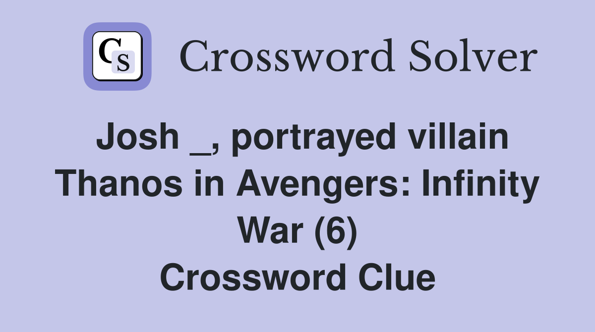 Josh _, portrayed villain Thanos in Avengers: Infinity War (6) Crossword Clue