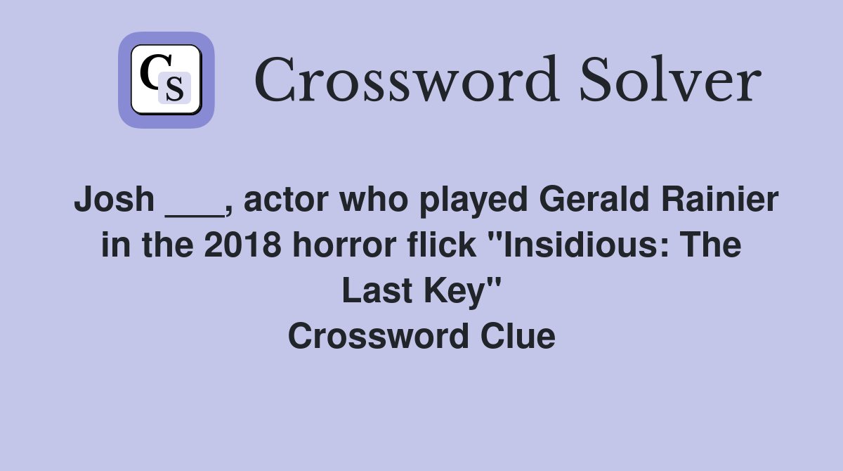 Josh ___, actor who played Gerald Rainier in the 2018 horror flick "Insidious: The Last Key" Crossword Clue