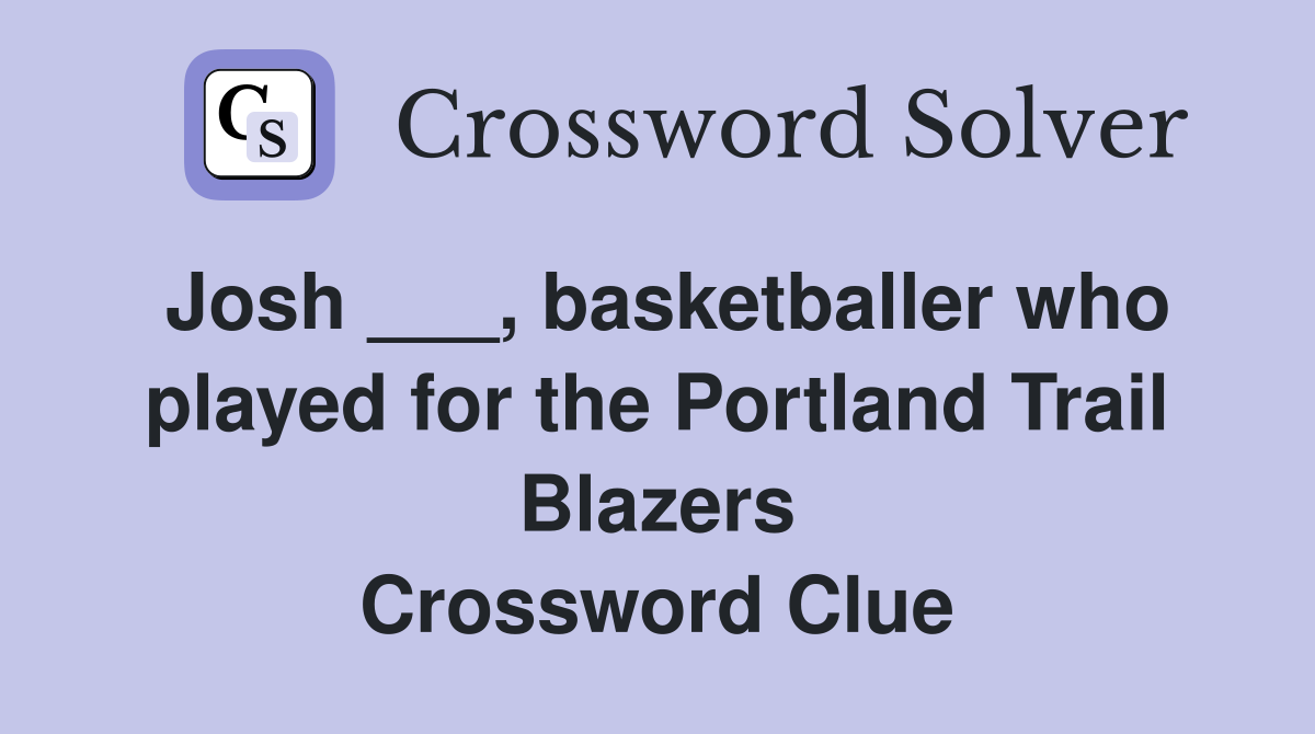 Josh ___, basketballer who played for the Portland Trail Blazers Crossword Clue