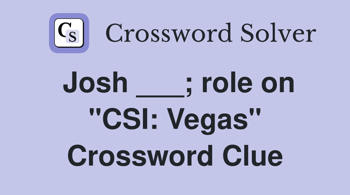 Josh ___; role on "CSI: Vegas" Crossword Clue