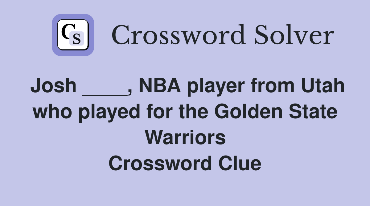 Josh ____, NBA player from Utah who played for the Golden State Warriors Crossword Clue