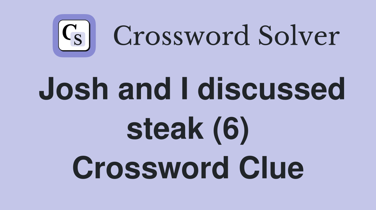 Josh and I discussed steak (6) Crossword Clue