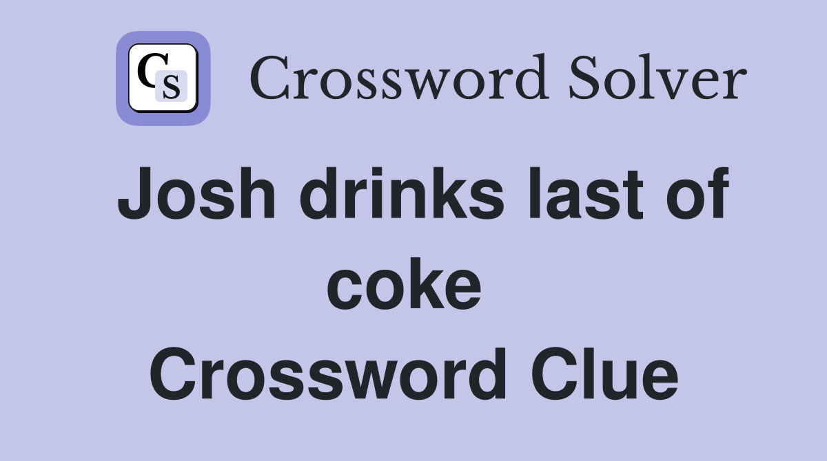 Josh drinks last of coke  Crossword Clue