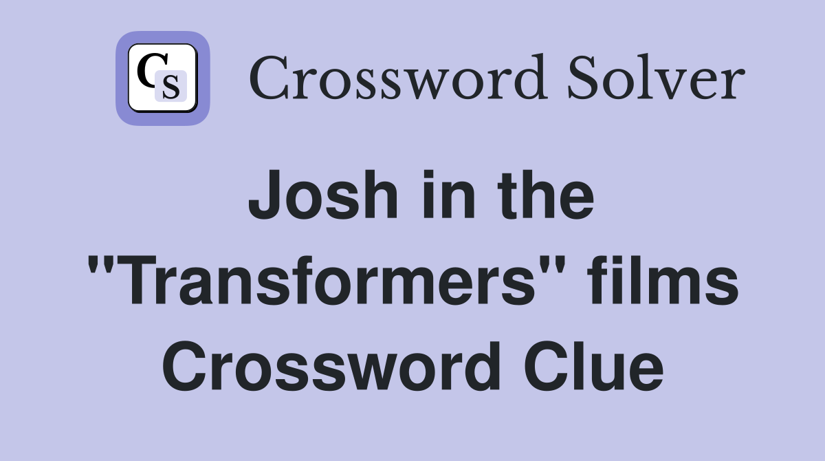 Josh in the "Transformers" films Crossword Clue