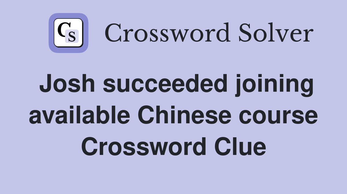 Josh succeeded joining available Chinese course Crossword Clue