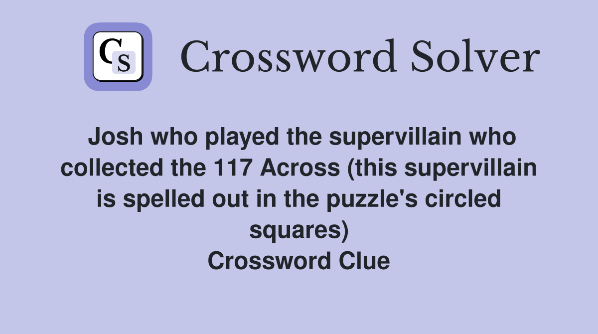 Josh who played the supervillain who collected the 117 Across (this supervillain is spelled out in the puzzle's circled squares) Crossword Clue