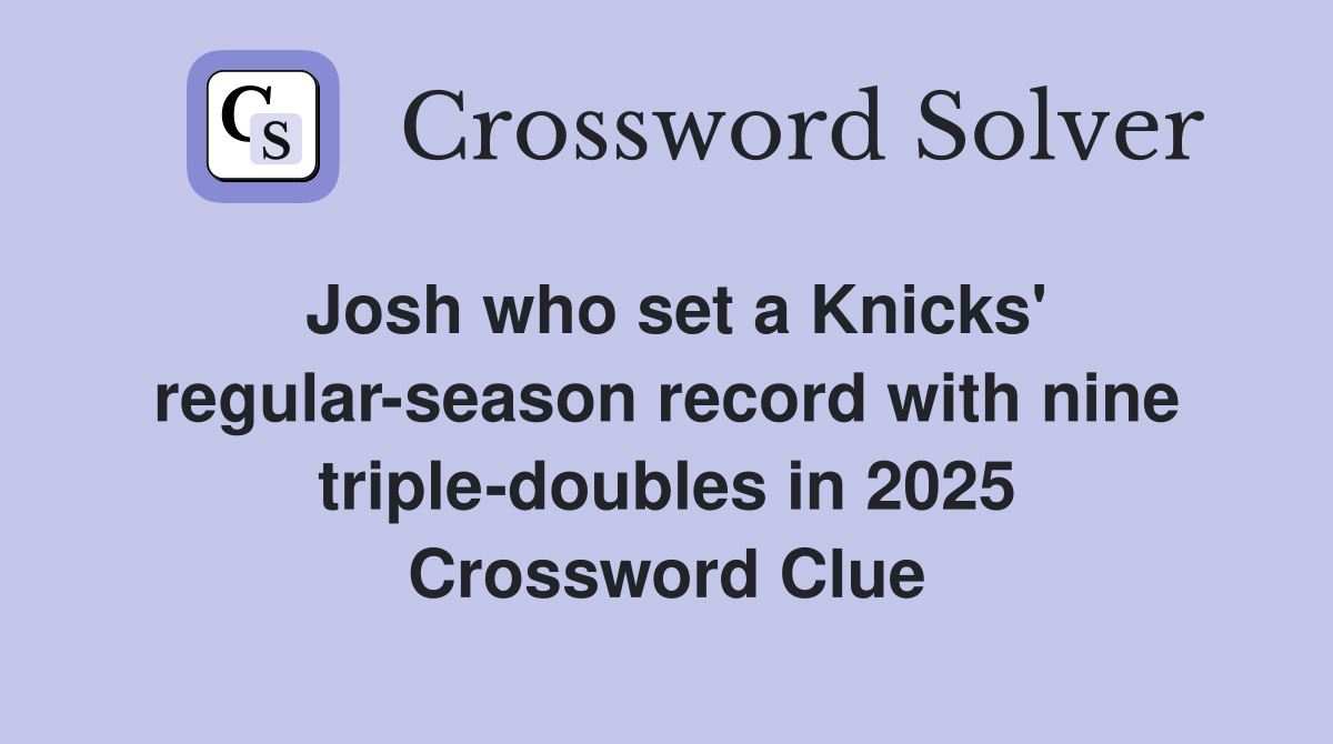 Josh who set a Knicks' regular-season record with nine triple-doubles in 2025 Crossword Clue