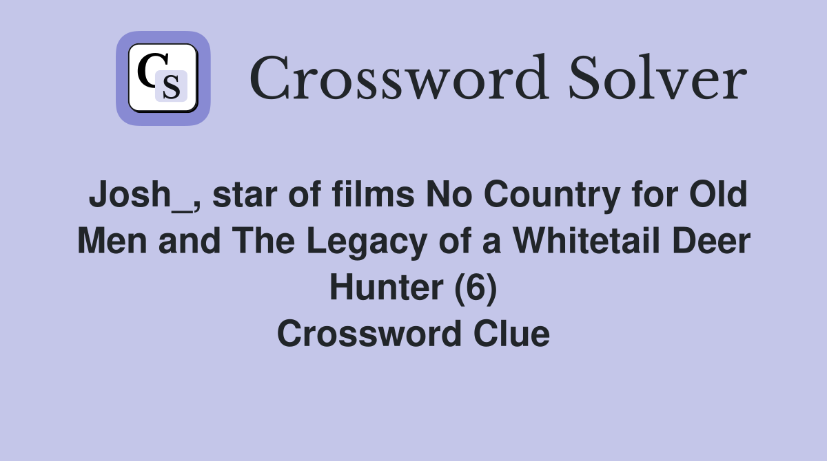 Josh_, star of films No Country for Old Men and The Legacy of a Whitetail Deer Hunter (6) Crossword Clue