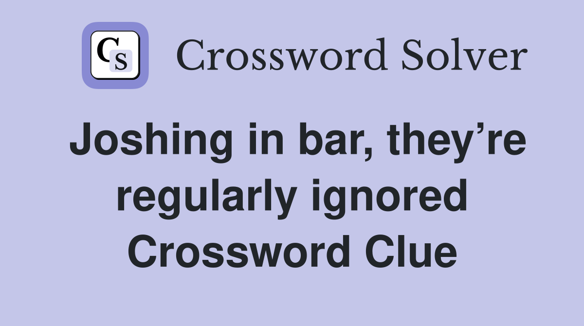 Joshing in bar, they’re regularly ignored Crossword Clue
