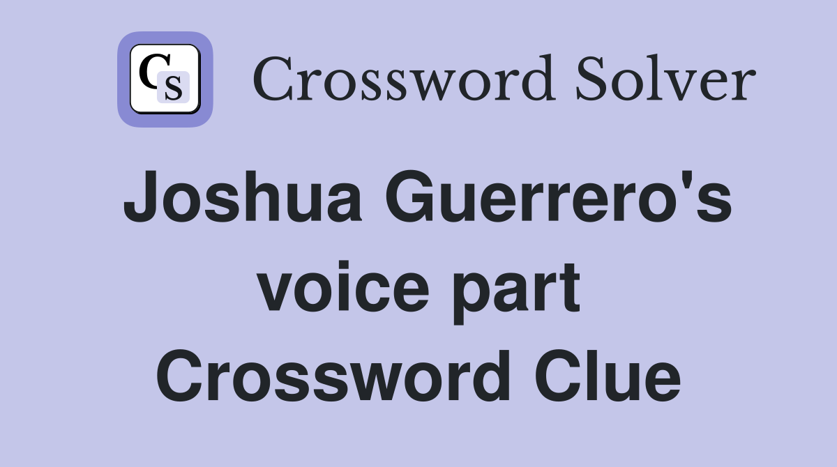 Joshua Guerrero's voice part Crossword Clue