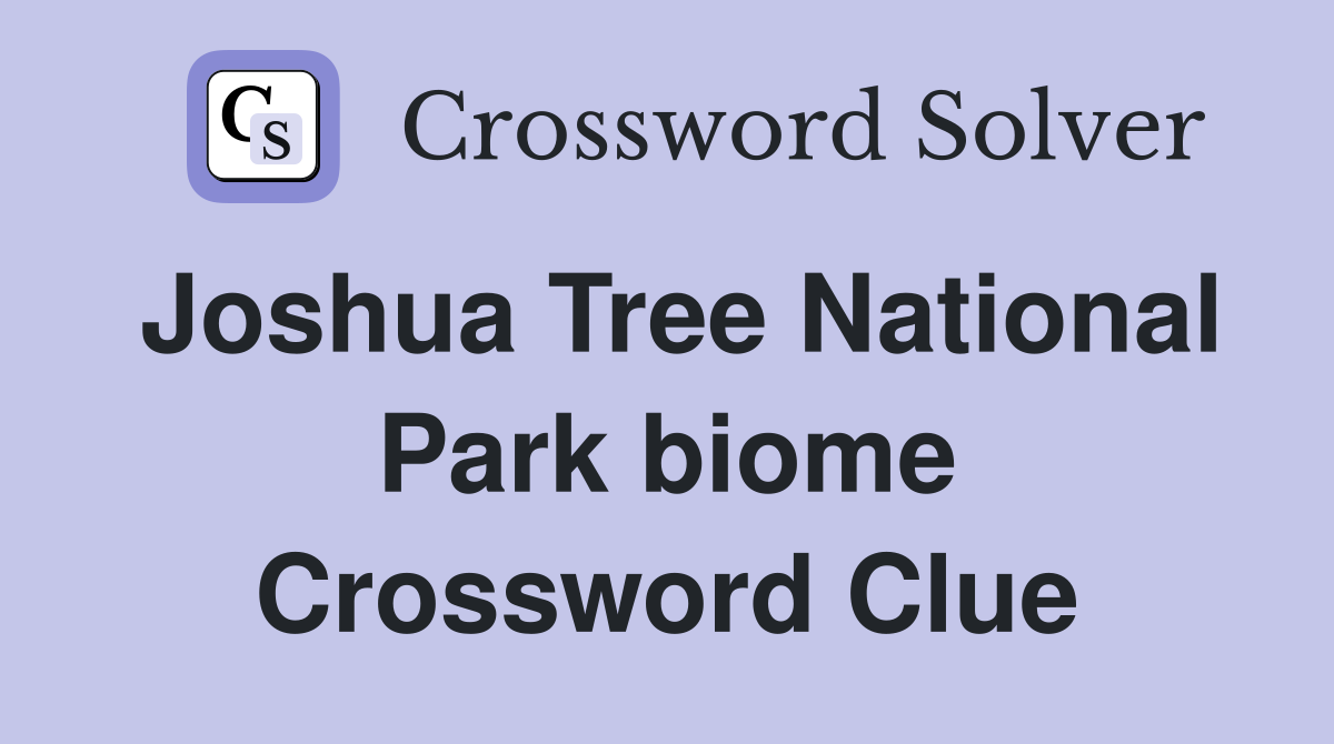 Joshua Tree National Park biome Crossword Clue