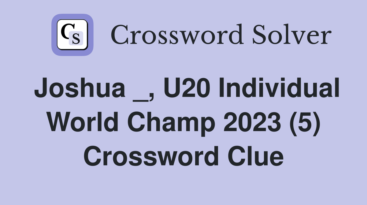 Joshua _, U20 Individual World Champ 2023 (5) Crossword Clue