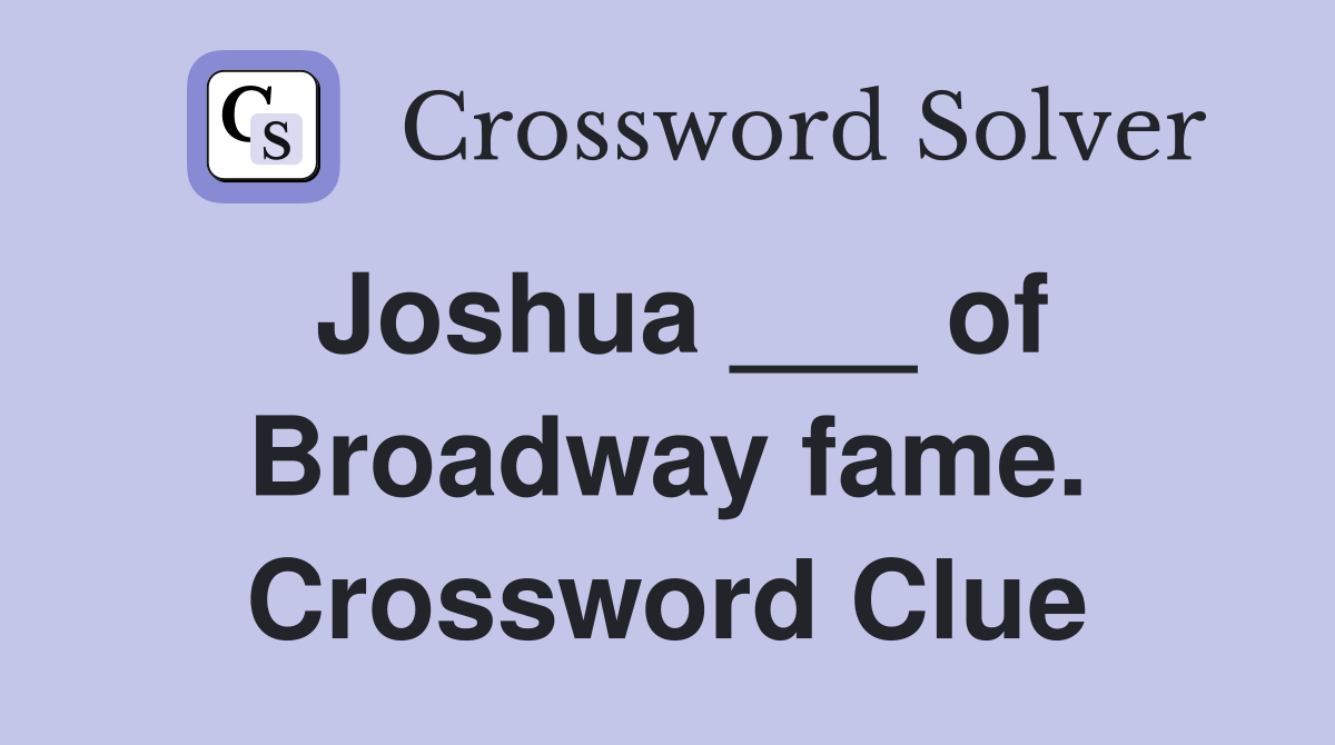 Joshua ___ of Broadway fame. Crossword Clue