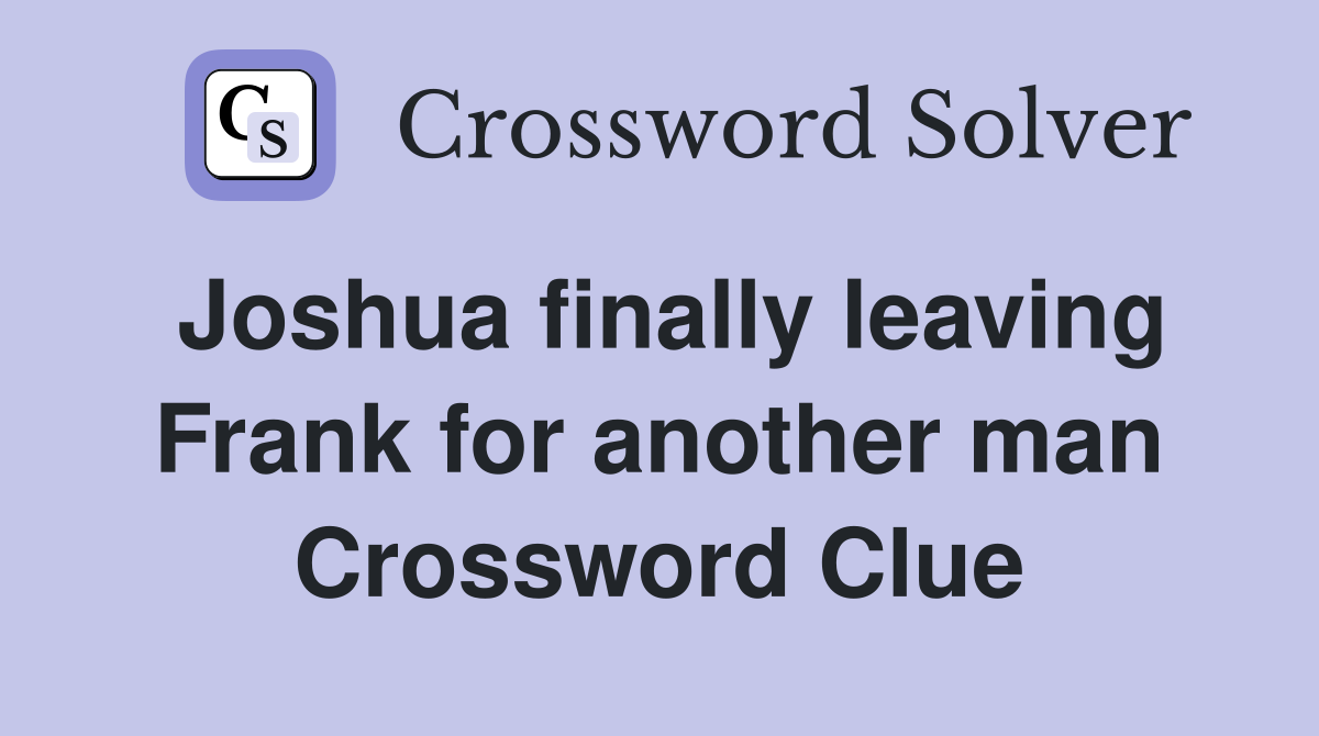 Joshua finally leaving Frank for another man Crossword Clue