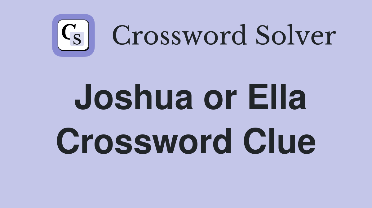 Joshua or Ella Crossword Clue