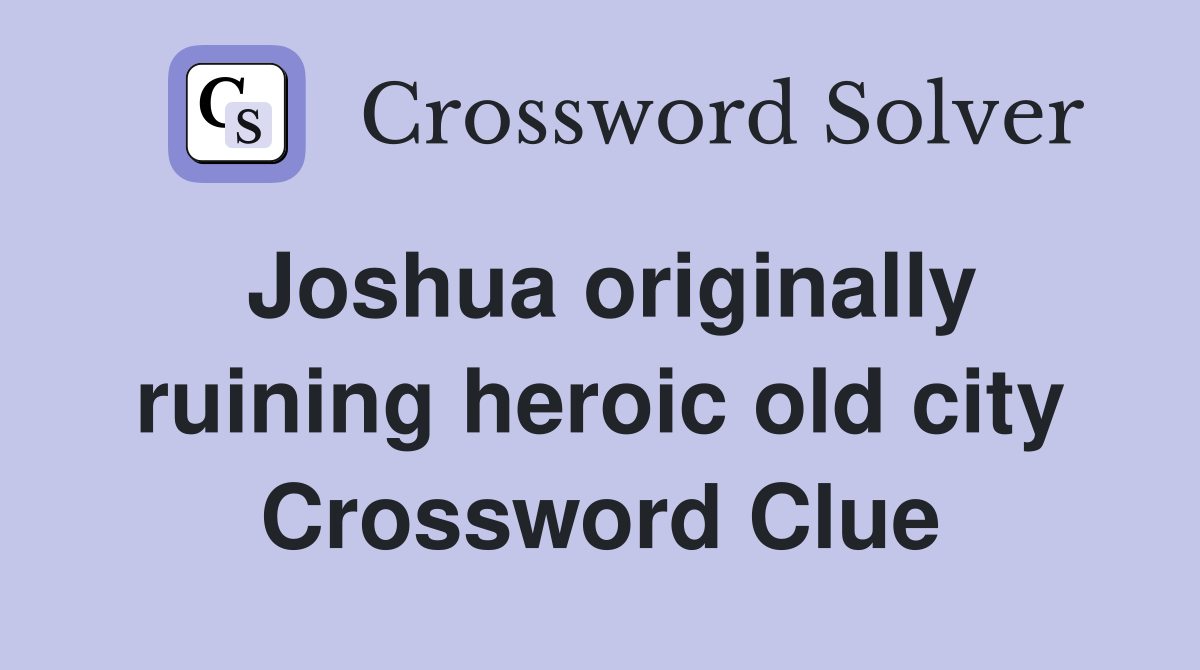 Joshua originally ruining heroic old city Crossword Clue