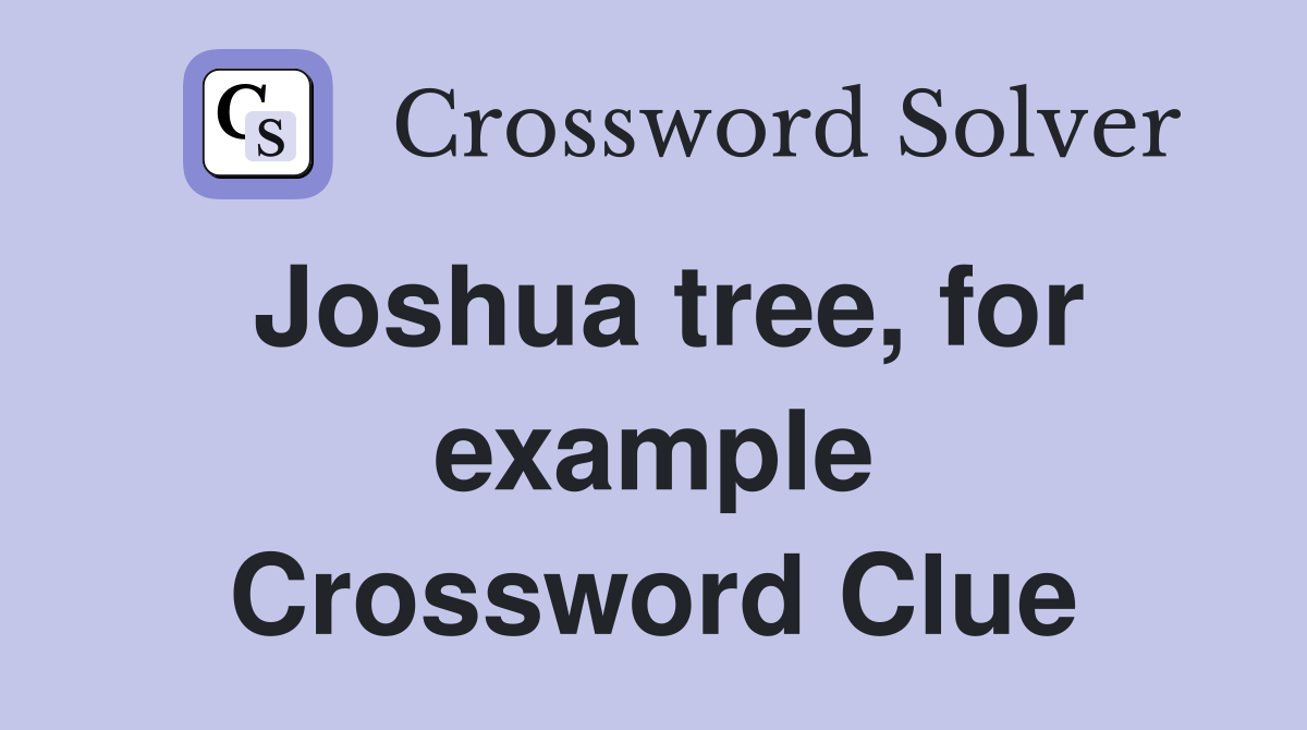 Joshua tree, for example Crossword Clue
