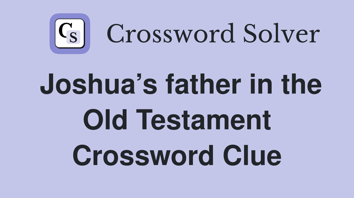 Joshua’s father in the Old Testament Crossword Clue