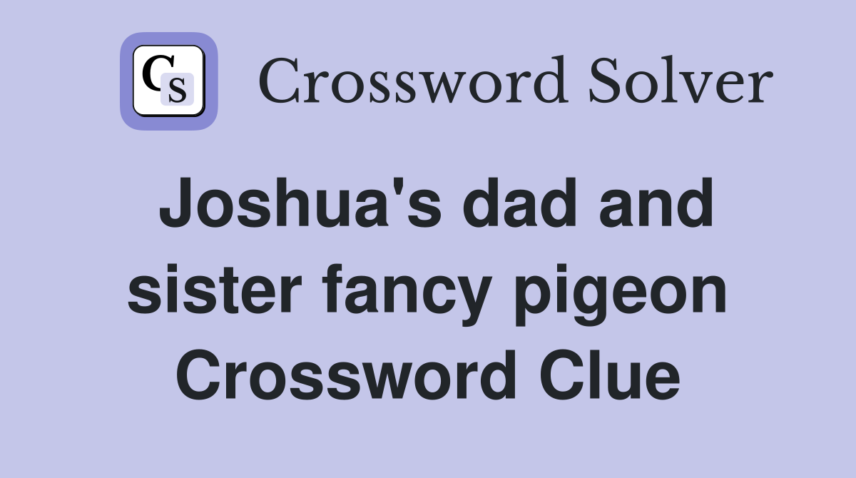 Joshua's dad and sister fancy pigeon Crossword Clue
