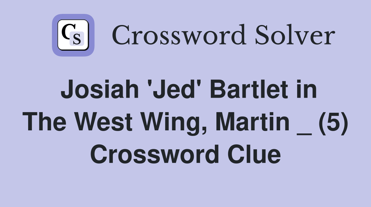 Josiah 'Jed' Bartlet in The West Wing, Martin _ (5) Crossword Clue