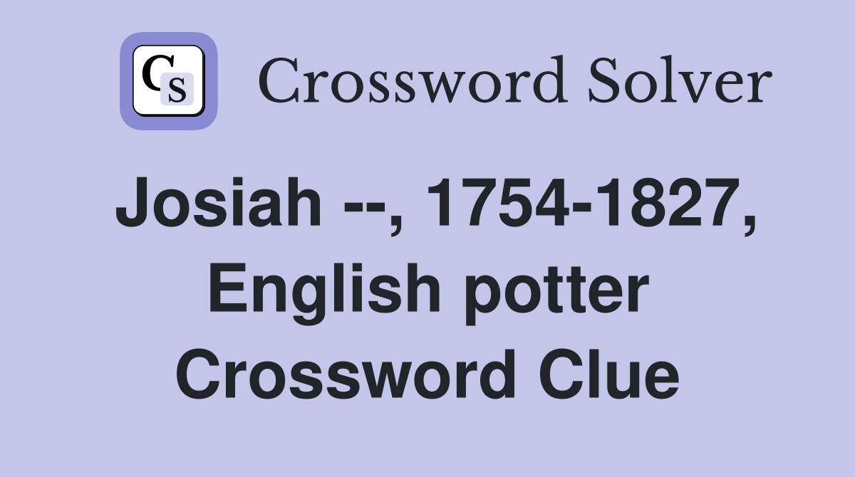 Josiah --, 1754-1827, English potter Crossword Clue