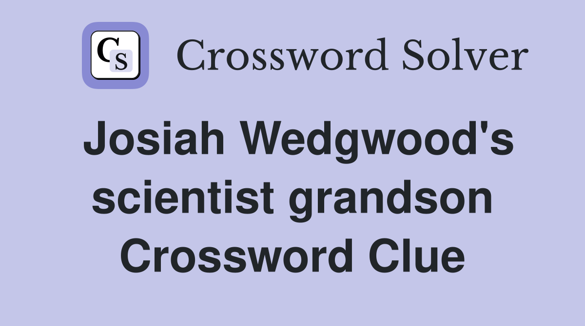 Josiah Wedgwood's scientist grandson Crossword Clue