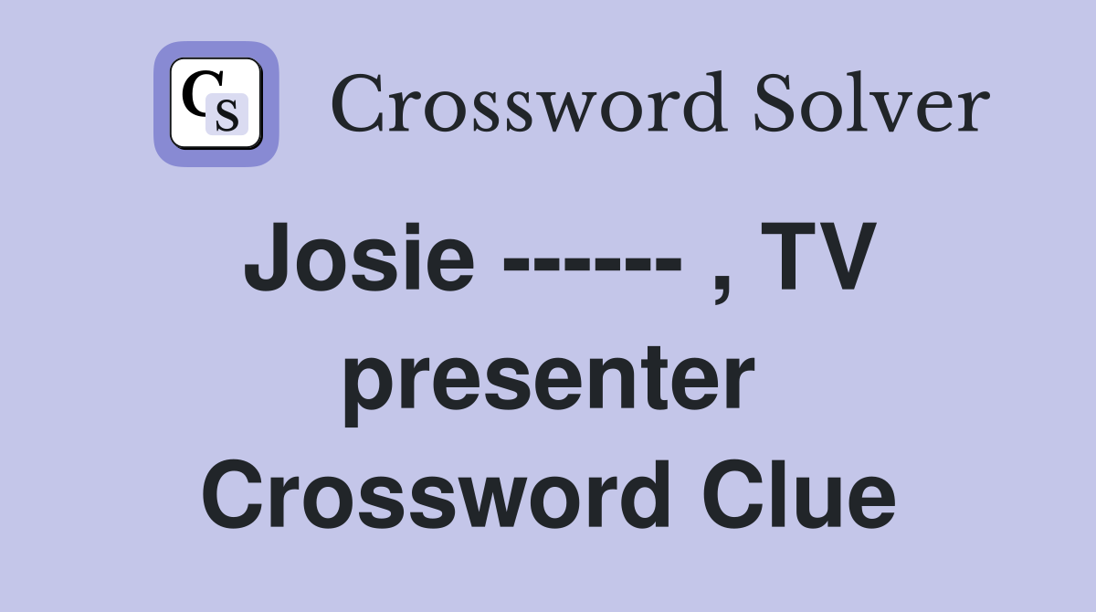 Josie ------ , TV presenter Crossword Clue