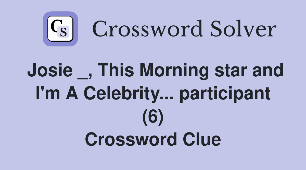 Josie _, This Morning star and I'm A Celebrity... participant (6) Crossword Clue