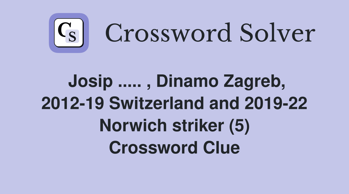 Josip ..... , Dinamo Zagreb, 2012-19 Switzerland and 2019-22 Norwich striker (5) Crossword Clue