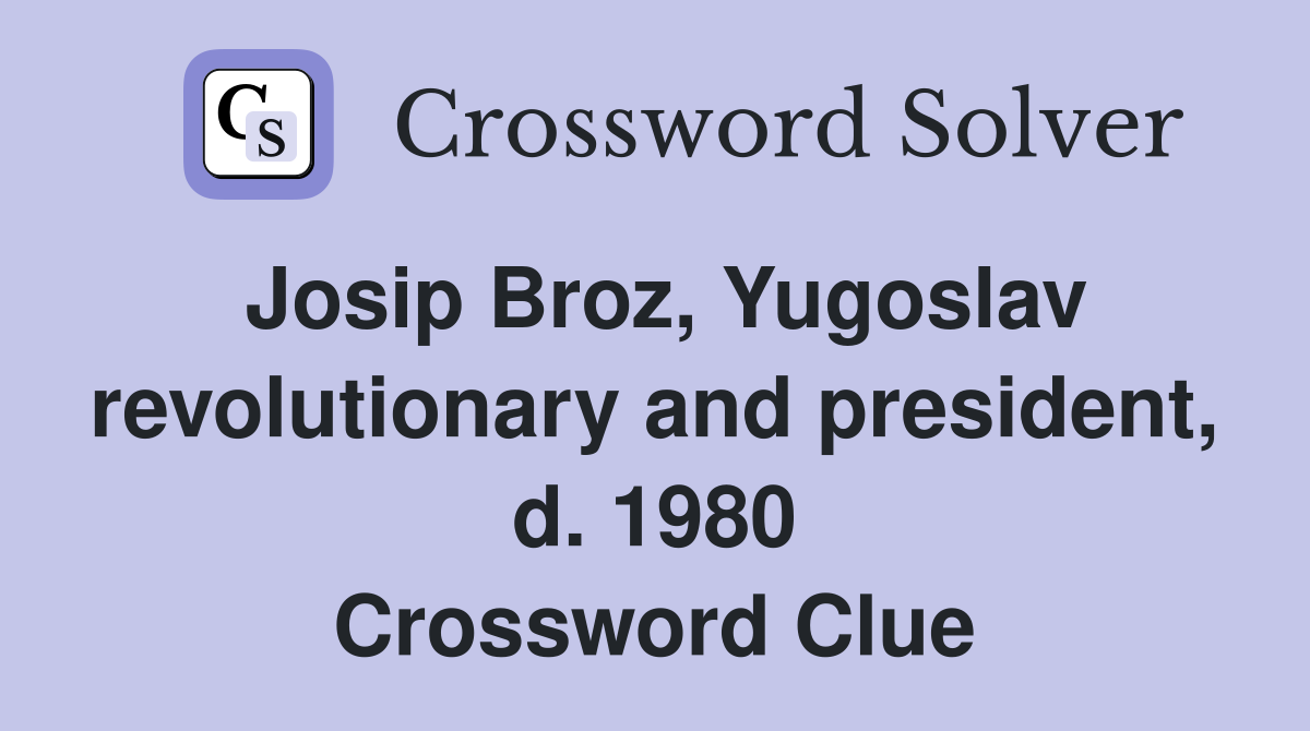 Josip Broz, Yugoslav revolutionary and president, d. 1980 Crossword Clue