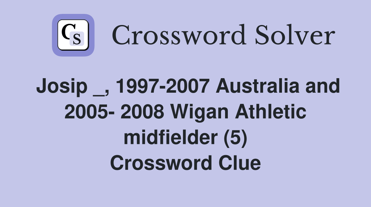 Josip _, 1997-2007 Australia and 2005- 2008 Wigan Athletic midfielder (5) Crossword Clue