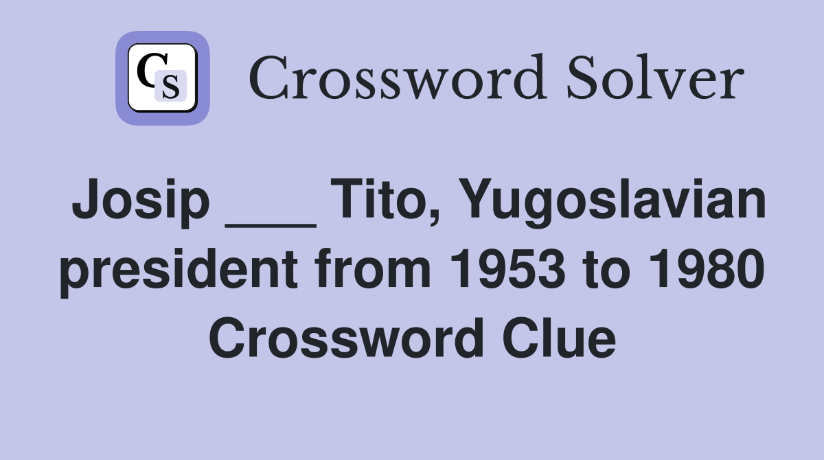 Josip ___ Tito, Yugoslavian president from 1953 to 1980 Crossword Clue