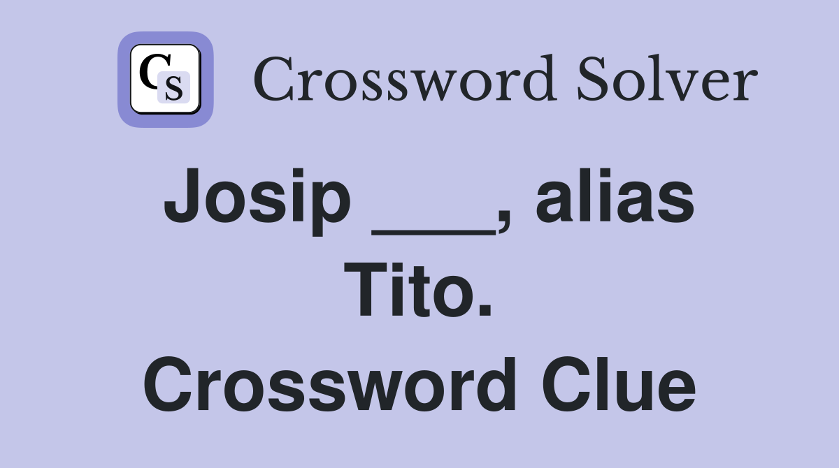 Josip ___, alias Tito. Crossword Clue