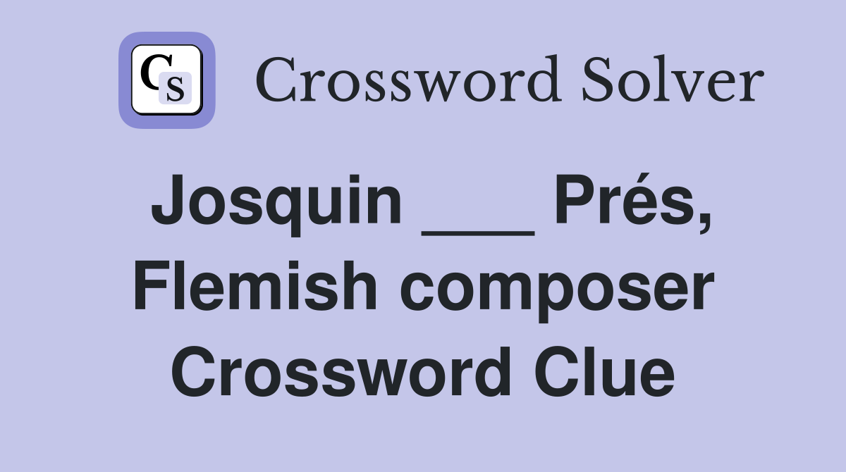 Josquin ___ Prés, Flemish composer Crossword Clue