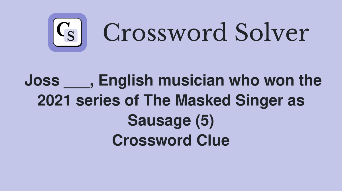 Joss ___, English musician who won the 2021 series of The Masked Singer as Sausage (5) Crossword Clue