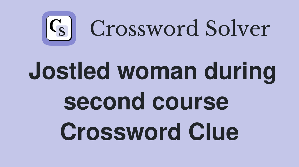 Jostled woman during second course  Crossword Clue
