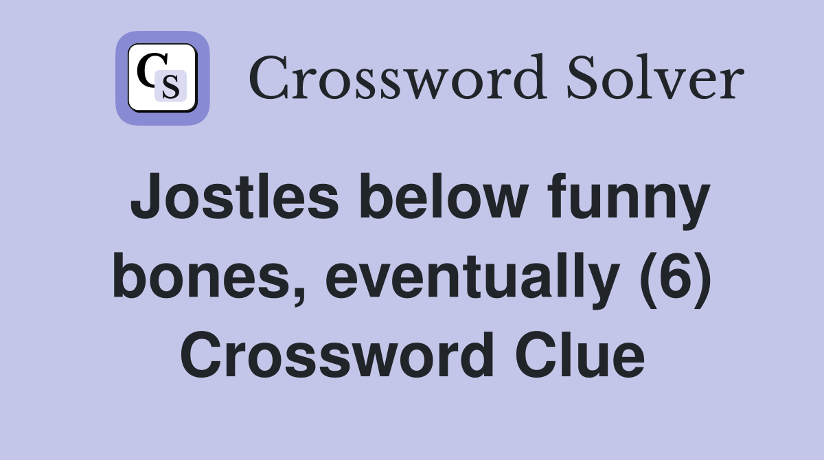 Jostles below funny bones, eventually (6) Crossword Clue