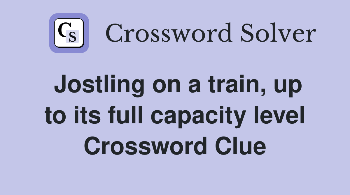 Jostling on a train, up to its full capacity level Crossword Clue