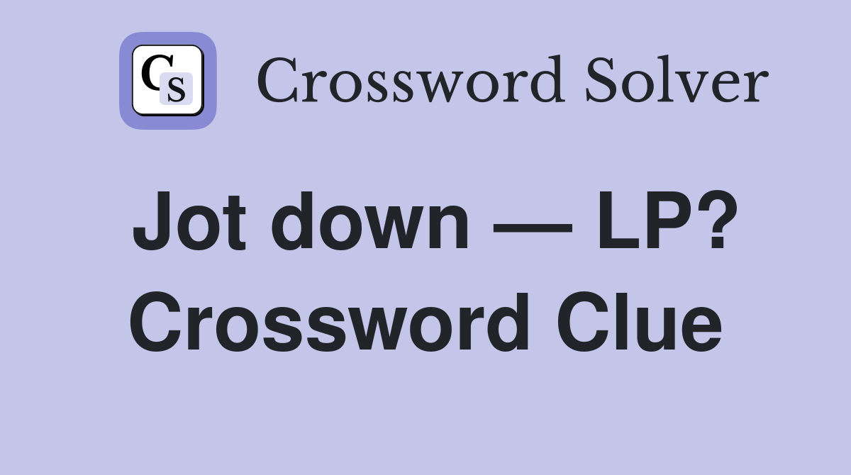 Jot down — LP? Crossword Clue