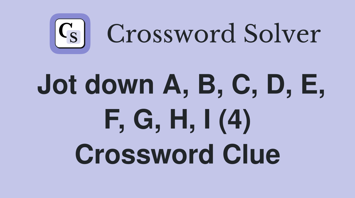 Jot down A, B, C, D, E, F, G, H, I (4) Crossword Clue