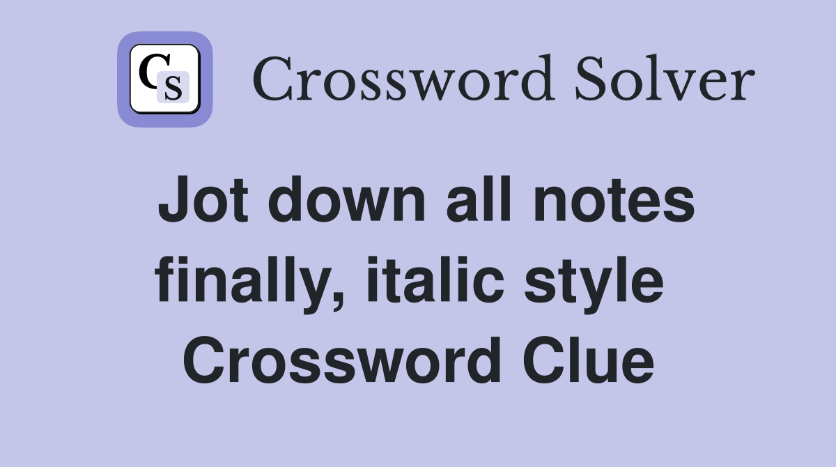 Jot down all notes finally, italic style  Crossword Clue
