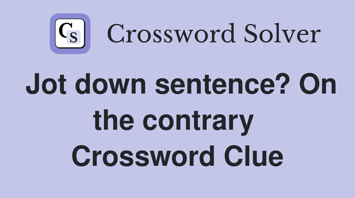 Jot down sentence? On the contrary  Crossword Clue